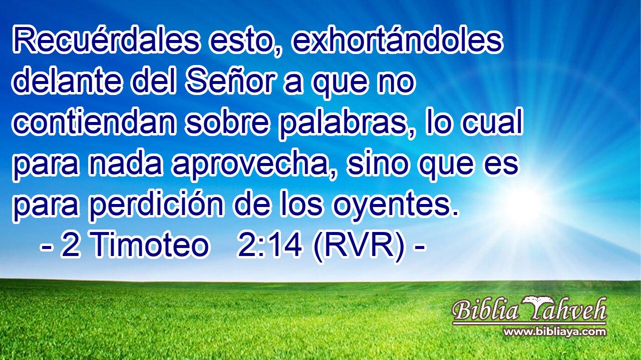 Recuérdales esto, exhortándoles delante del Señor a que no contiendan sobre palabras, lo cual para nada aprovecha, sino que es para perdición de los oyentes.
