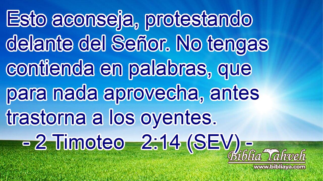 Esto aconseja, protestando delante del Señor. No tengas contienda en palabras, que para nada aprovecha, antes trastorna a los oyentes.