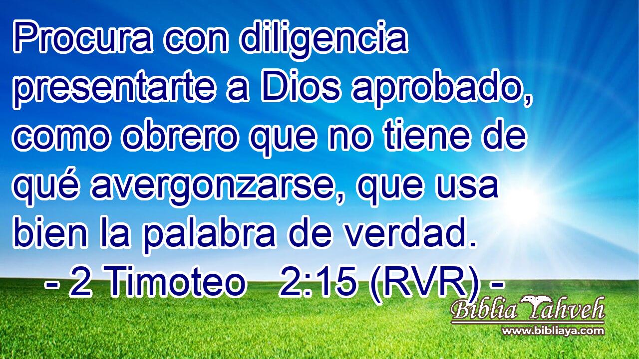 Procura con diligencia presentarte a Dios aprobado, como obrero que no tiene de qué avergonzarse, que usa bien la palabra de verdad.