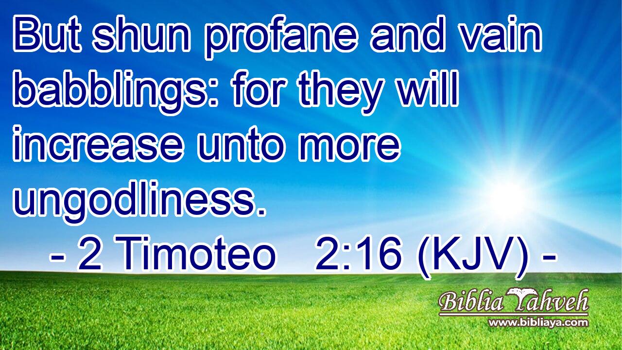 But shun profane and vain babblings: for they will increase unto more ungodliness.