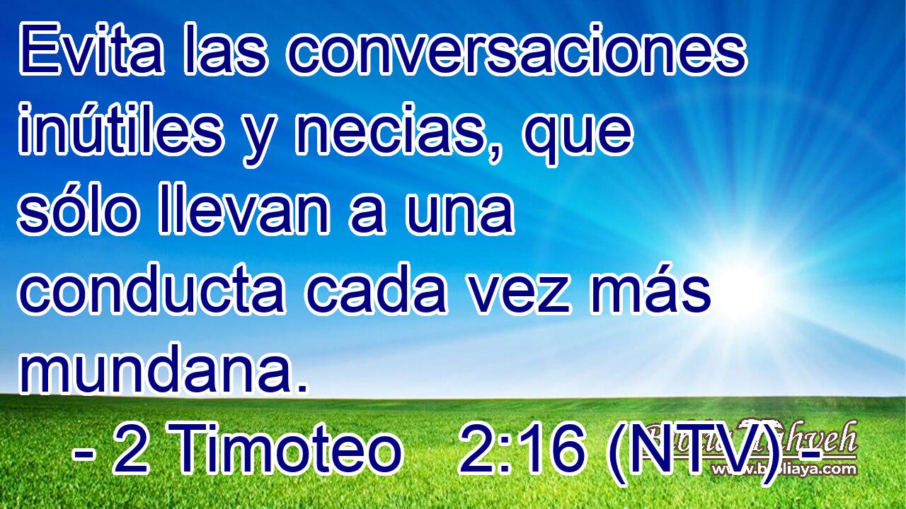 Evita las conversaciones inútiles y necias, que sólo llevan a una conducta cada vez más mundana.