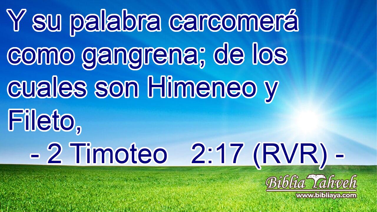 Y su palabra carcomerá como gangrena; de los cuales son Himeneo y Fileto,