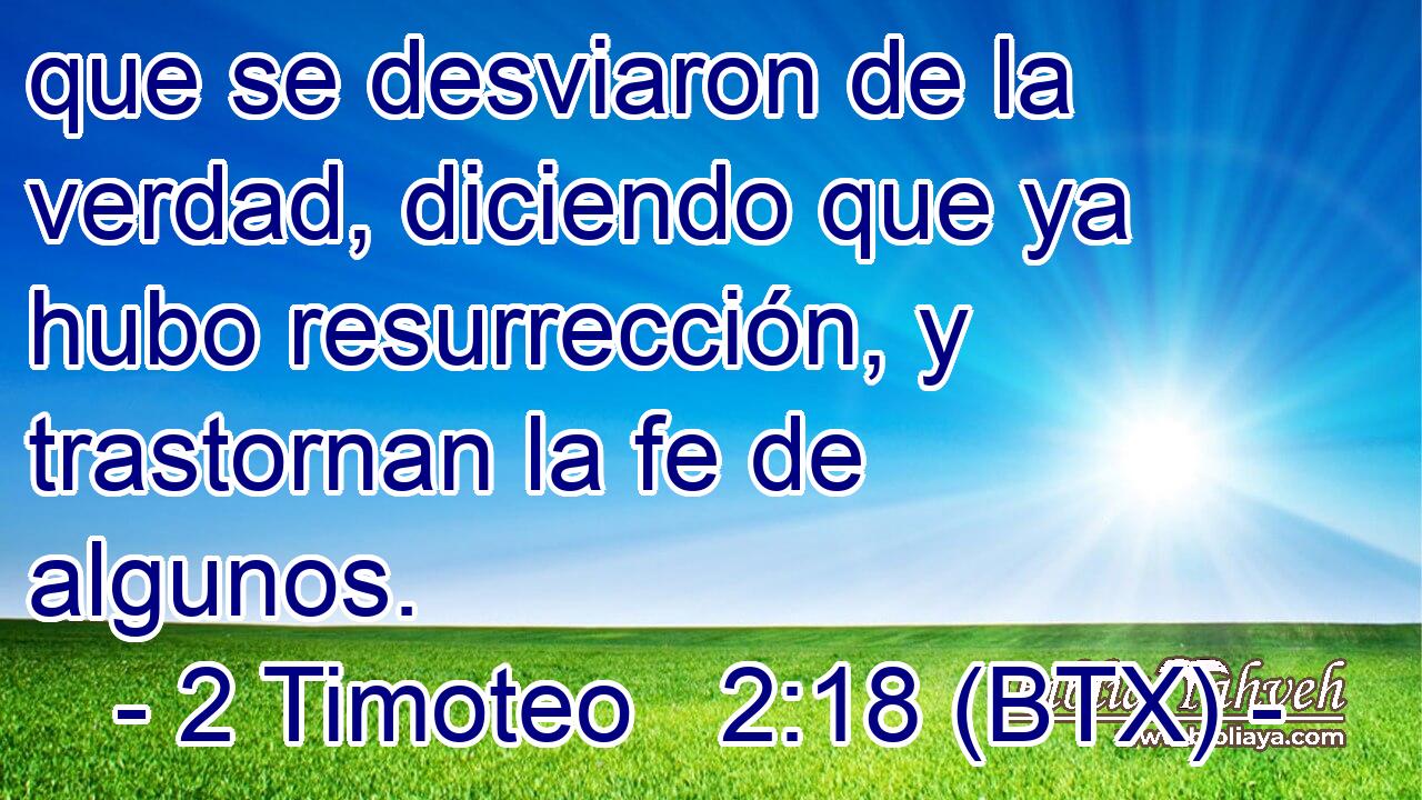 que se desviaron de la verdad, diciendo que ya hubo resurrección, y trastornan la fe de algunos.