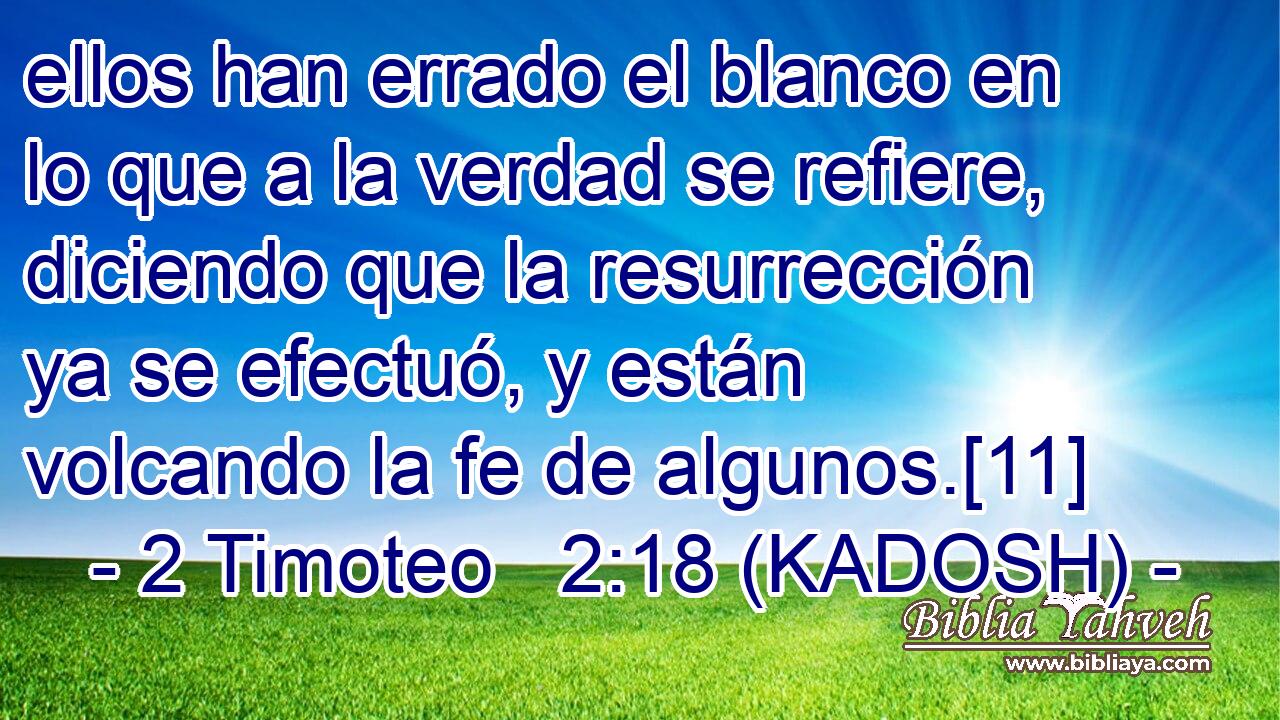  ellos han errado el blanco en lo que a la verdad se refiere, diciendo que la resurrección ya se efectuó, y están volcando la fe de algunos.[11] 