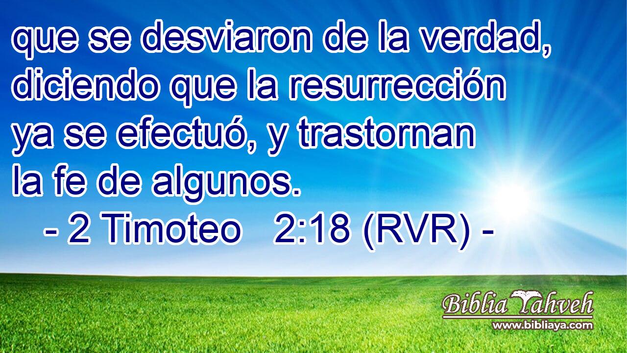 que se desviaron de la verdad, diciendo que la resurrección ya se efectuó, y trastornan la fe de algunos.
