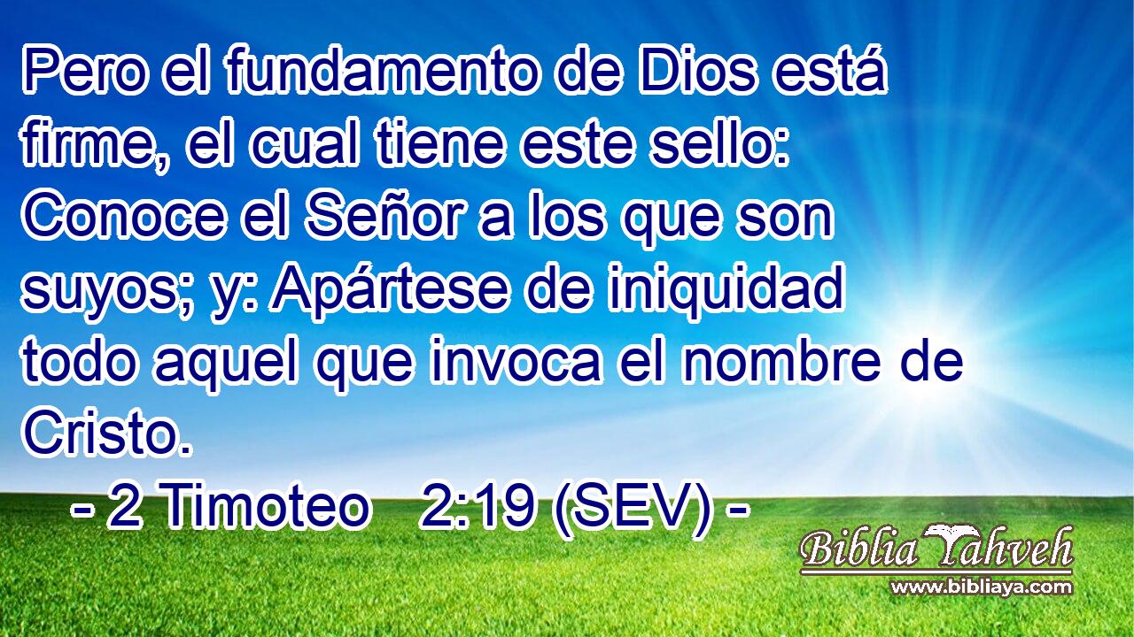 Pero el fundamento de Dios está firme, el cual tiene este sello: Conoce el Señor a los que son suyos; y: Apártese de iniquidad todo aquel que invoca el nombre de Cristo.