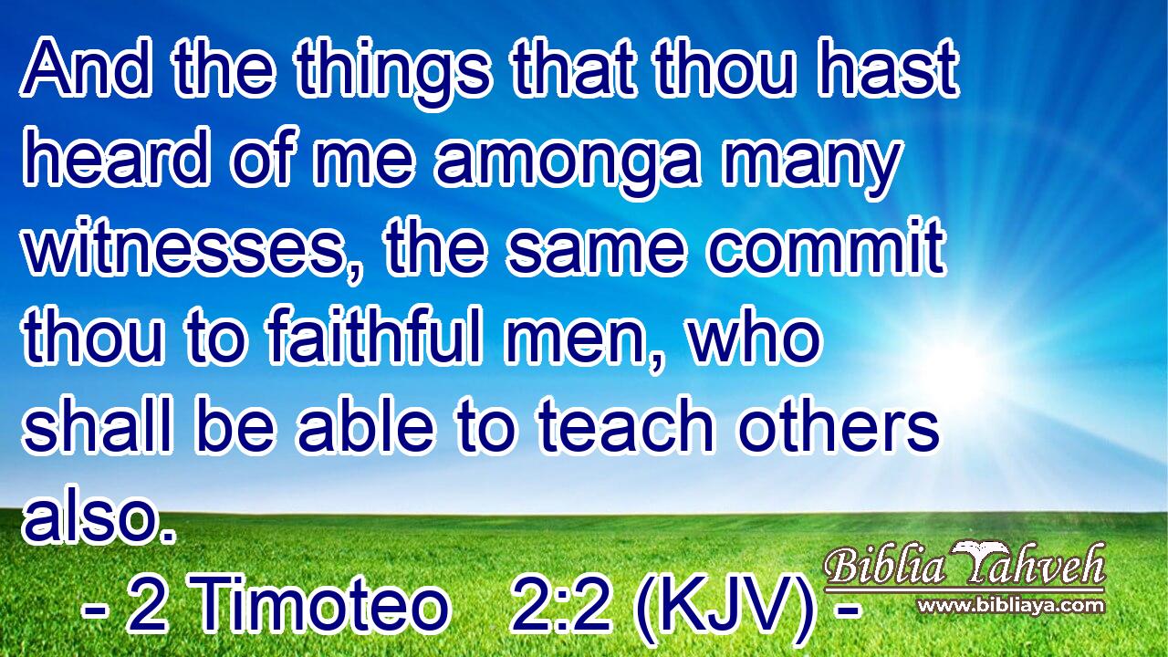 And the things that thou hast heard of me amonga many witnesses, the same commit thou to faithful men, who shall be able to teach others also.