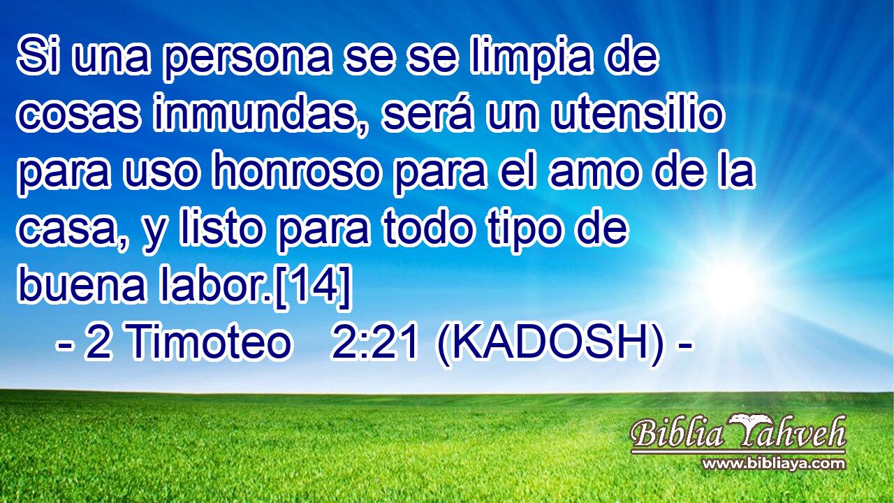  Si una persona se se limpia de cosas inmundas, será un utensilio para uso honroso para el amo de la casa, y listo para todo tipo de buena labor.[14] 