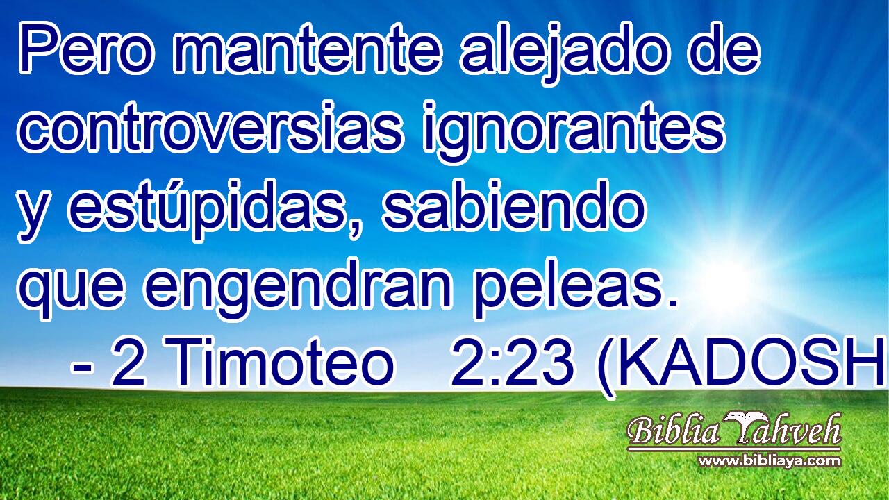  Pero mantente alejado de controversias ignorantes y estúpidas, sabiendo que engendran peleas. 
