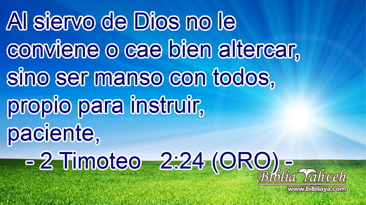  Al siervo de Dios no le conviene o cae bien altercar, sino ser manso con todos, propio para instruir, paciente, 