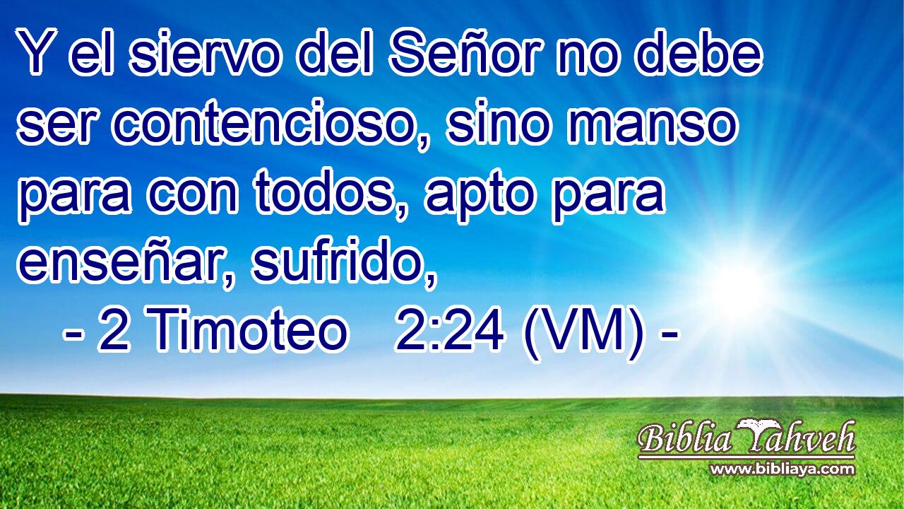  Y el siervo del Señor no debe ser contencioso, sino manso para con todos, apto para enseñar, sufrido, 
