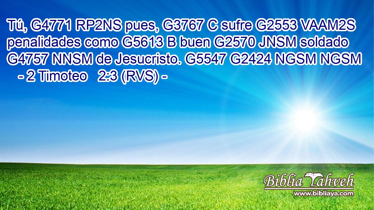 Tú, G4771 RP2NS pues, G3767 C sufre G2553 VAAM2S penalidades como G5613 B buen G2570 JNSM soldado G4757 NNSM de Jesucristo. G5547 G2424 NGSM NGSM 