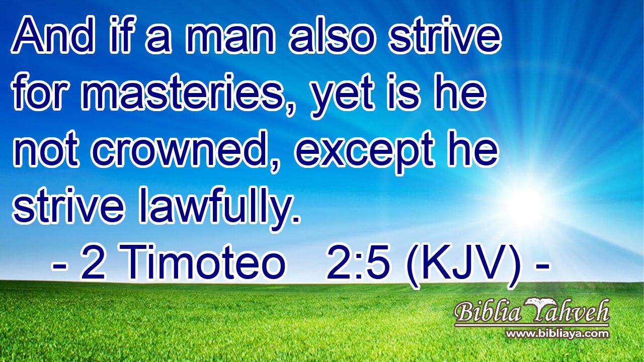 And if a man also strive for masteries, yet is he not crowned, except he strive lawfully.