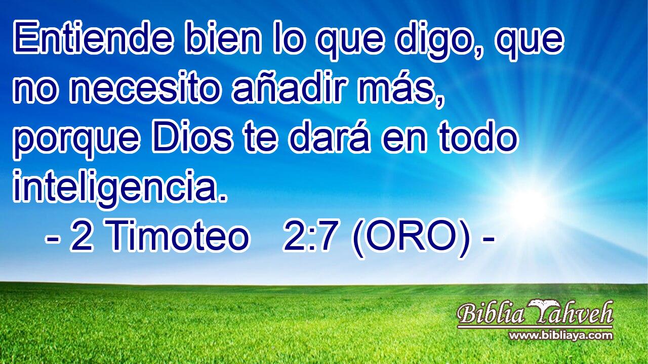  Entiende bien lo que digo, que no necesito añadir más, porque Dios te dará en todo inteligencia. 