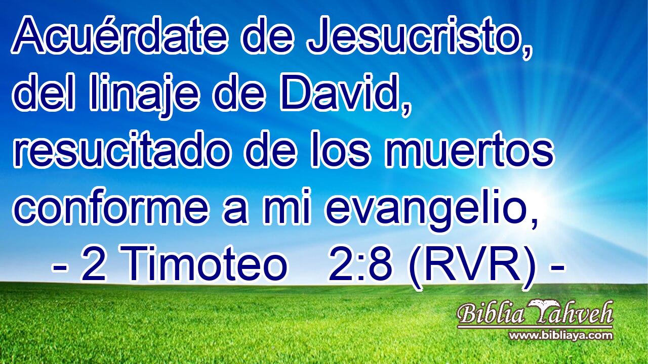Acuérdate de Jesucristo, del linaje de David, resucitado de los muertos conforme a mi evangelio,