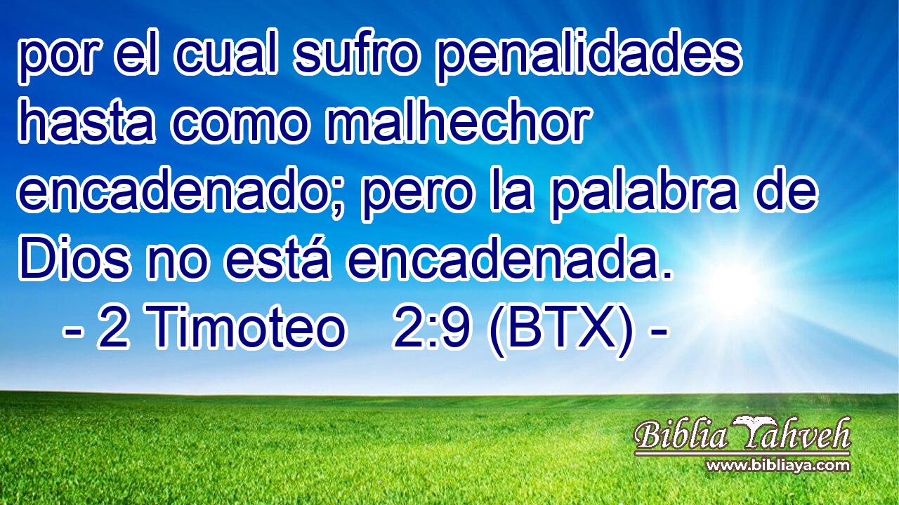 por el cual sufro penalidades hasta como malhechor encadenado; pero la palabra de Dios no está encadenada.