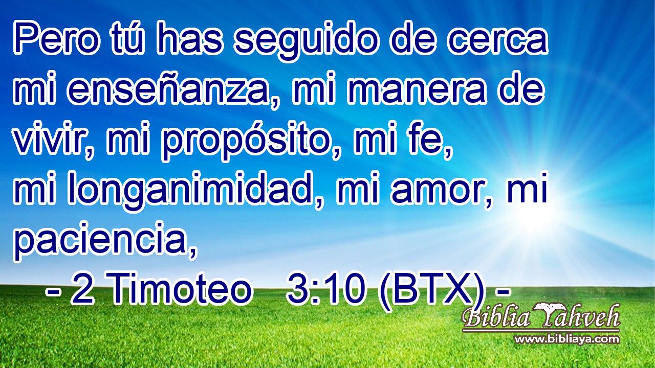 Pero tú has seguido de cerca mi enseñanza, mi manera de vivir, mi propósito, mi fe, mi longanimidad, mi amor, mi paciencia,