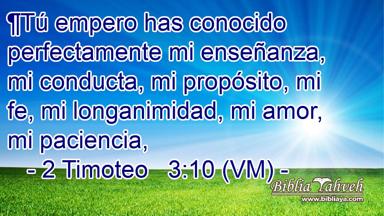  ¶Tú empero has conocido perfectamente mi enseñanza, mi conducta, mi propósito, mi fe, mi longanimidad, mi amor, mi paciencia, 