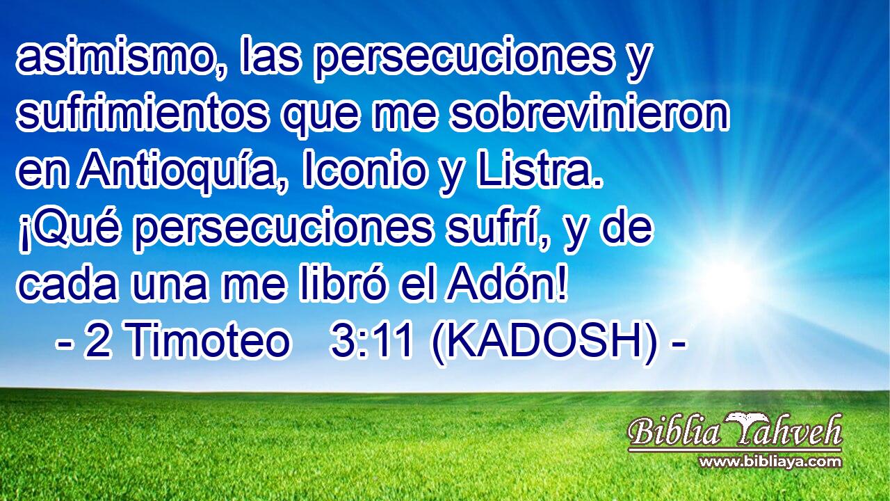  asimismo, las persecuciones y sufrimientos que me sobrevinieron en Antioquía, Iconio y Listra. ¡Qué persecuciones sufrí, y de cada una me libró el Adón! 