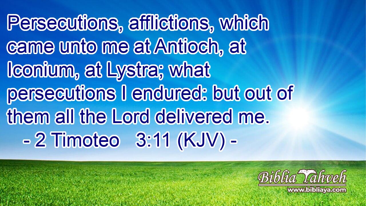 Persecutions, afflictions, which came unto me at Antioch, at Iconium, at Lystra; what persecutions I endured: but out of them all the Lord delivered me.