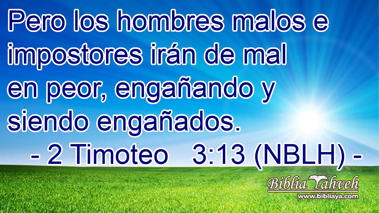  Pero los hombres malos e impostores irán de mal en peor, engañando y siendo engañados. 