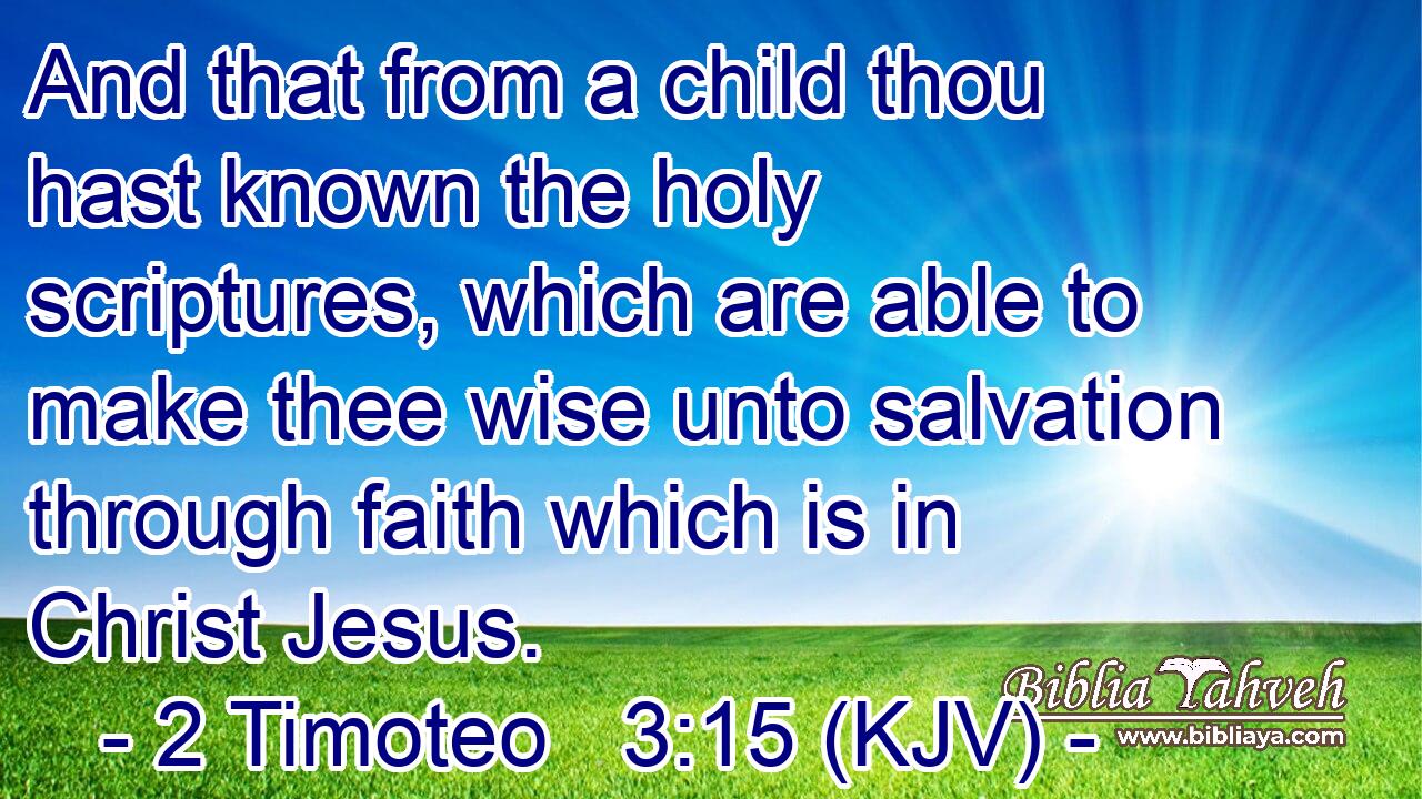 And that from a child thou hast known the holy scriptures, which are able to make thee wise unto salvation through faith which is in Christ Jesus.