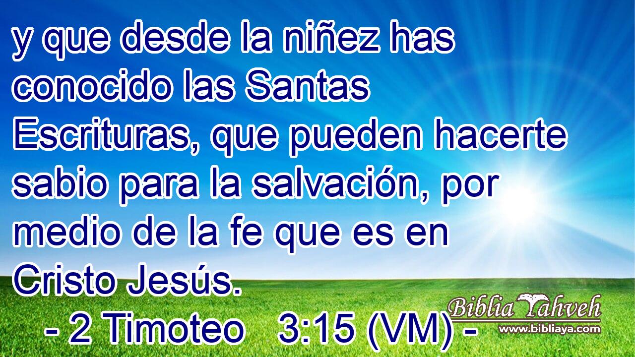  y que desde la niñez has conocido las Santas Escrituras, que pueden hacerte sabio para la salvación, por medio de la fe que es en Cristo Jesús. 