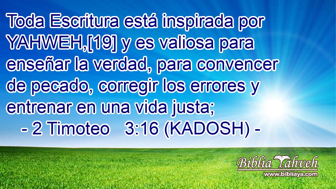  Toda Escritura está inspirada por YAHWEH,[19] y es valiosa para enseñar la verdad, para convencer de pecado, corregir los errores y entrenar en una vida justa; 