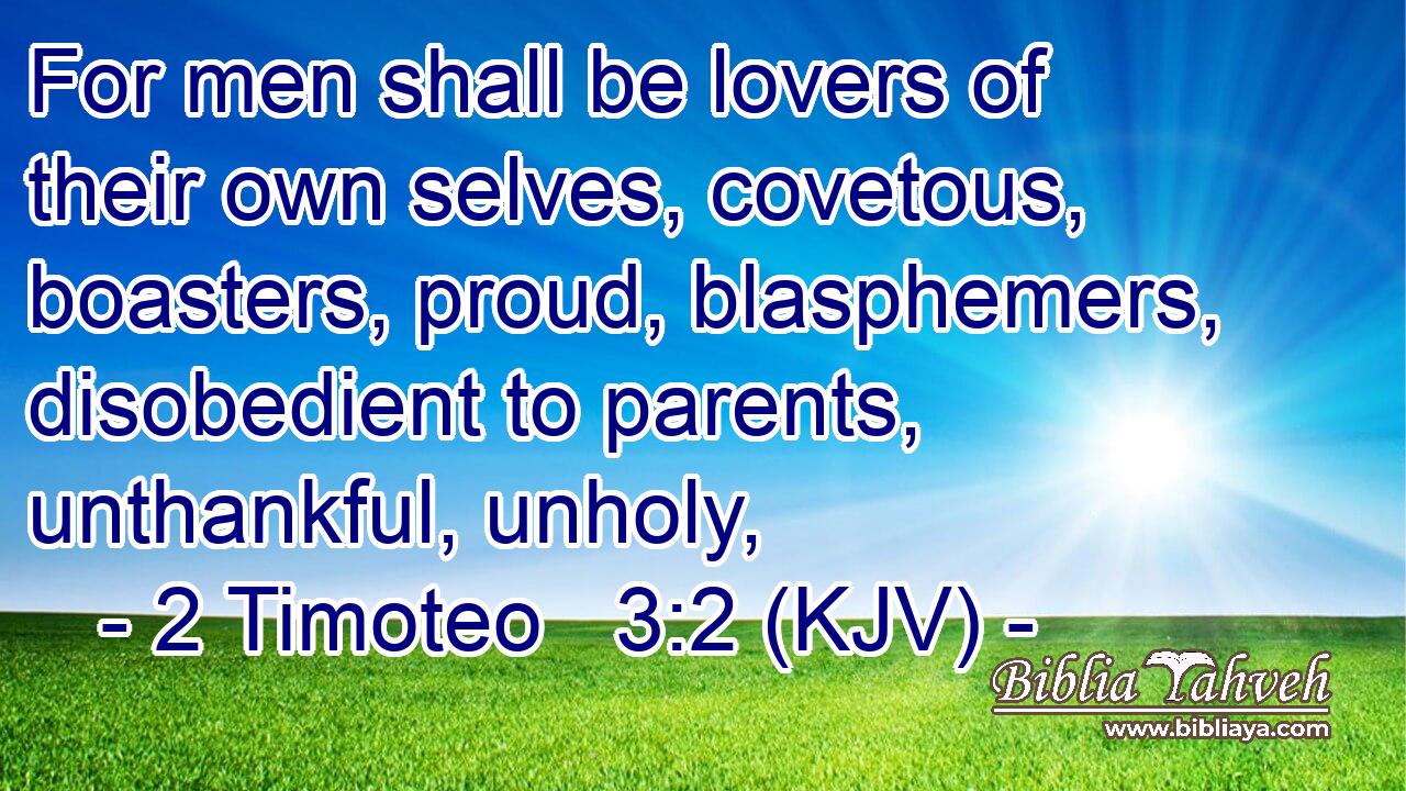 For men shall be lovers of their own selves, covetous, boasters, proud, blasphemers, disobedient to parents, unthankful, unholy,