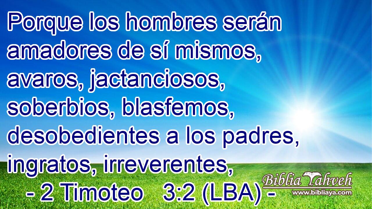 Porque los hombres serán amadores de sí mismos, avaros, jactanciosos, soberbios, blasfemos, desobedientes a los padres, ingratos, irreverentes,