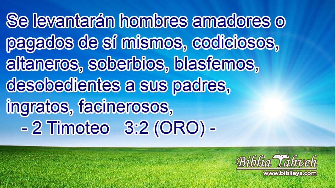  Se levantarán hombres amadores o pagados de sí mismos, codiciosos, altaneros, soberbios, blasfemos, desobedientes a sus padres, ingratos, facinerosos, 