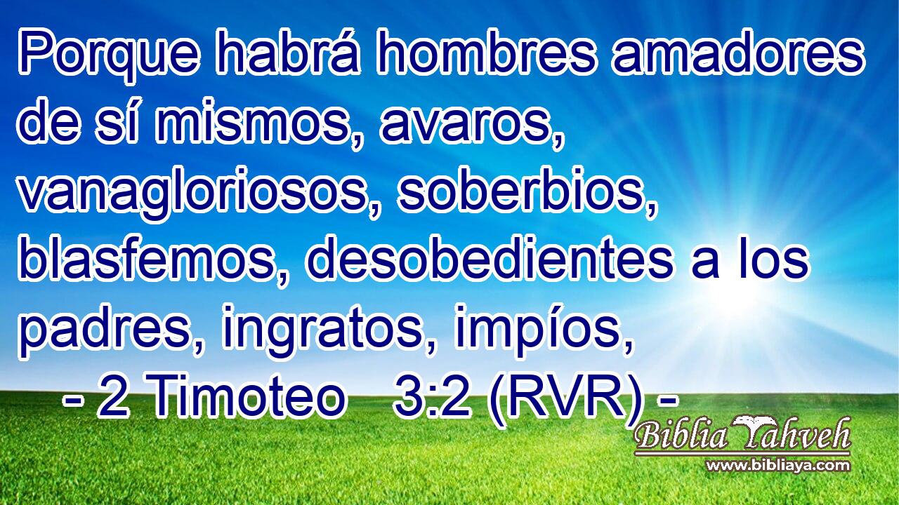 Porque habrá hombres amadores de sí mismos, avaros, vanagloriosos, soberbios, blasfemos, desobedientes a los padres, ingratos, impíos,