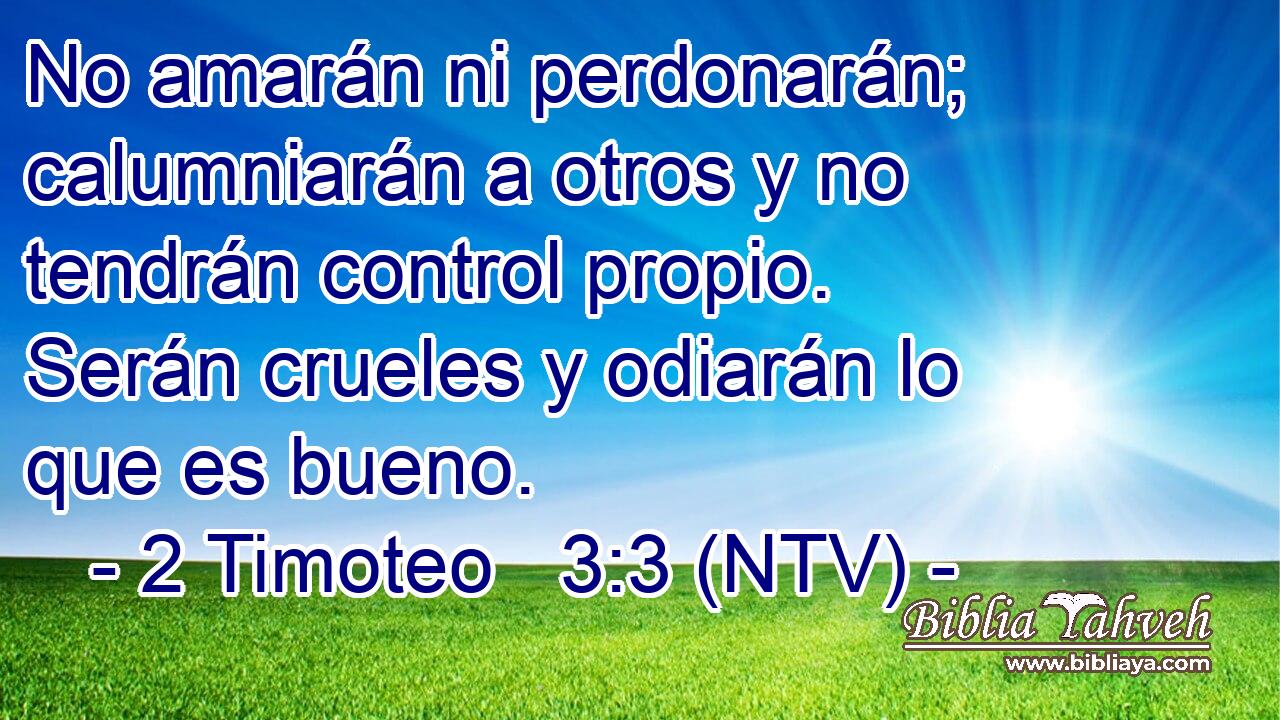 No amarán ni perdonarán; calumniarán a otros y no tendrán control propio. Serán crueles y odiarán lo que es bueno.