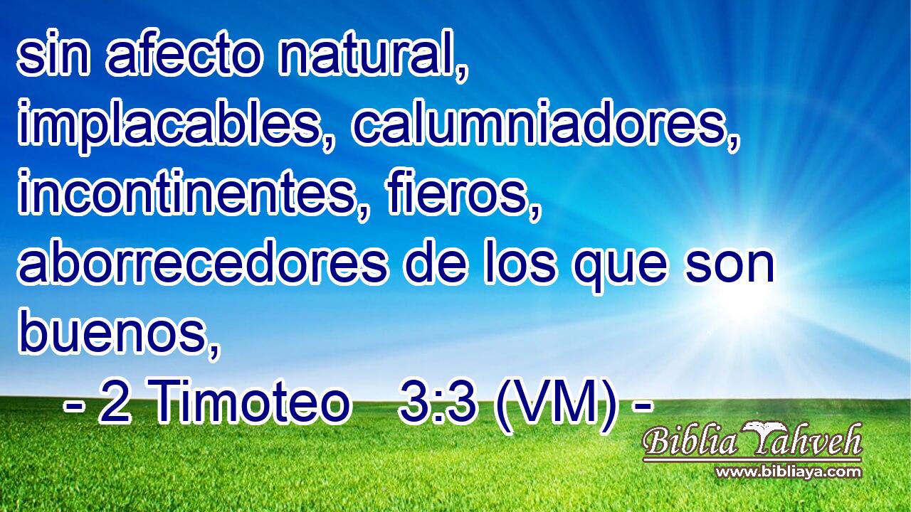  sin afecto natural, implacables, calumniadores, incontinentes, fieros, aborrecedores de los que son buenos, 