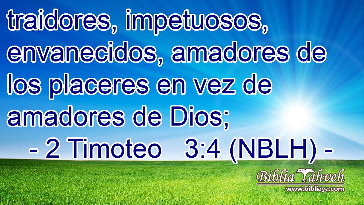  traidores, impetuosos, envanecidos, amadores de los placeres en vez de amadores de Dios; 