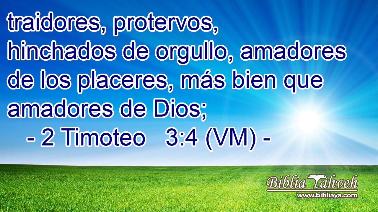 traidores, protervos, hinchados de orgullo, amadores de los placeres, más bien que amadores de Dios; 