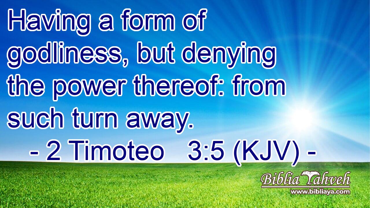 Having a form of godliness, but denying the power thereof: from such turn away.