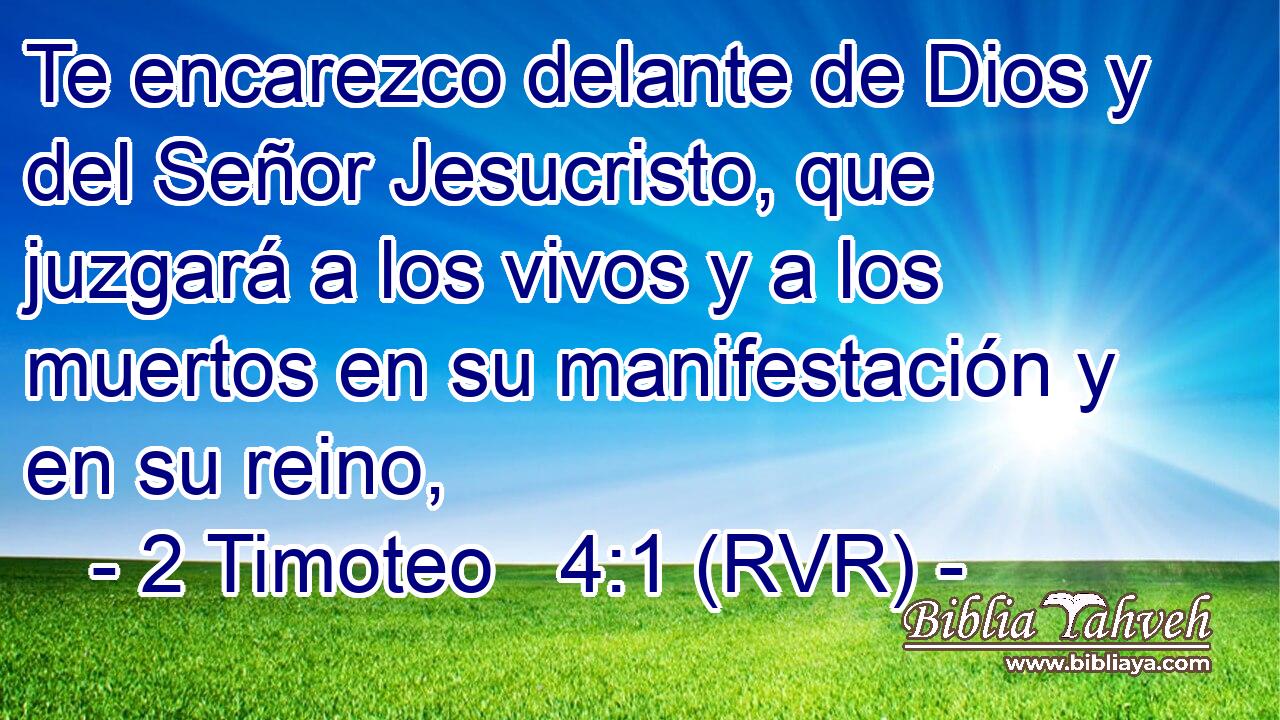 Te encarezco delante de Dios y del Señor Jesucristo, que juzgará a los vivos y a los muertos en su manifestación y en su reino,