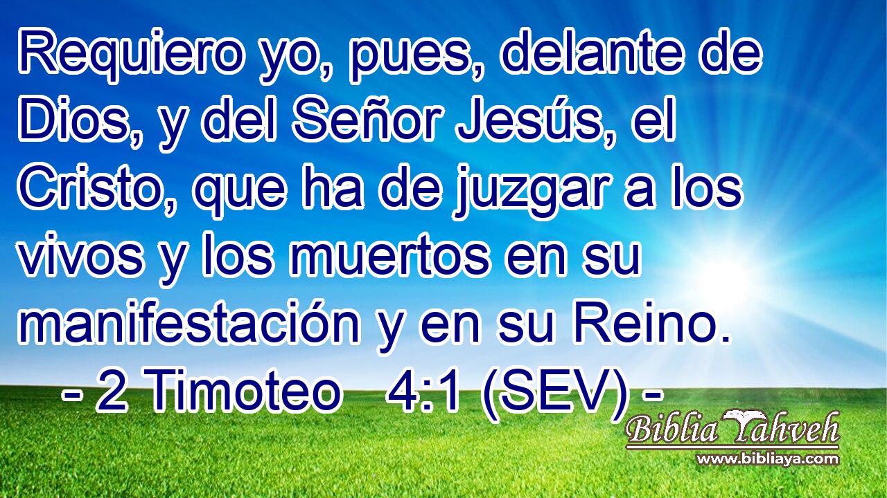 Requiero yo, pues, delante de Dios, y del Señor Jesús, el Cristo, que ha de juzgar a los vivos y los muertos en su manifestación y en su Reino.