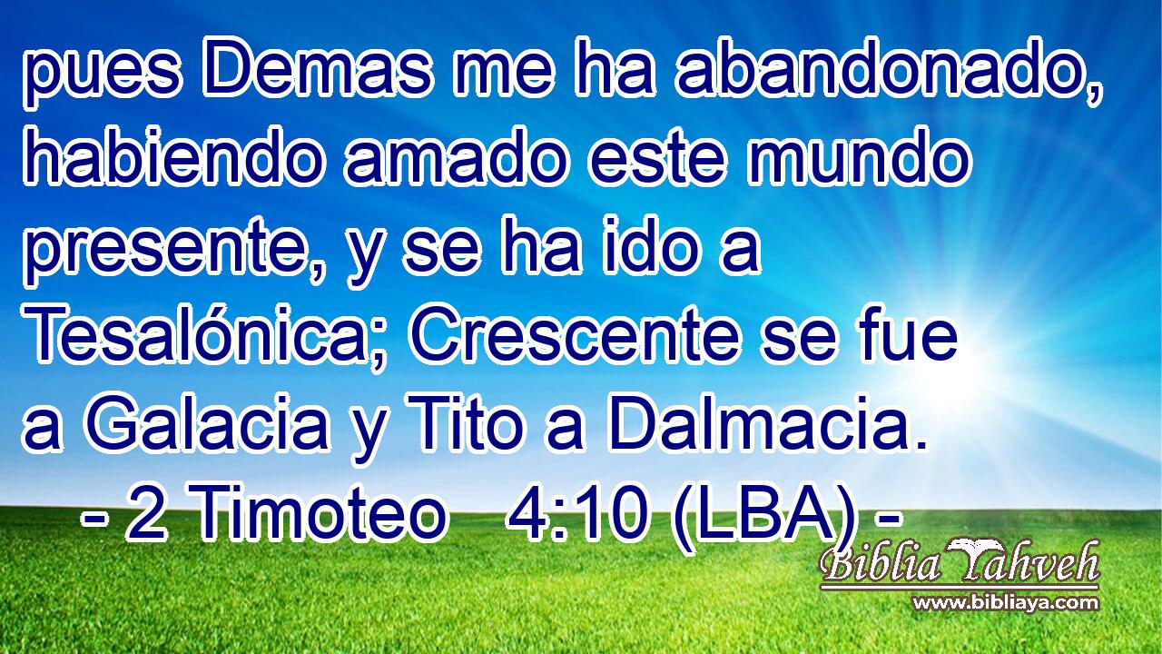 pues Demas me ha abandonado, habiendo amado este mundo presente, y se ha ido a Tesalónica; Crescente se fue a Galacia y Tito a Dalmacia.