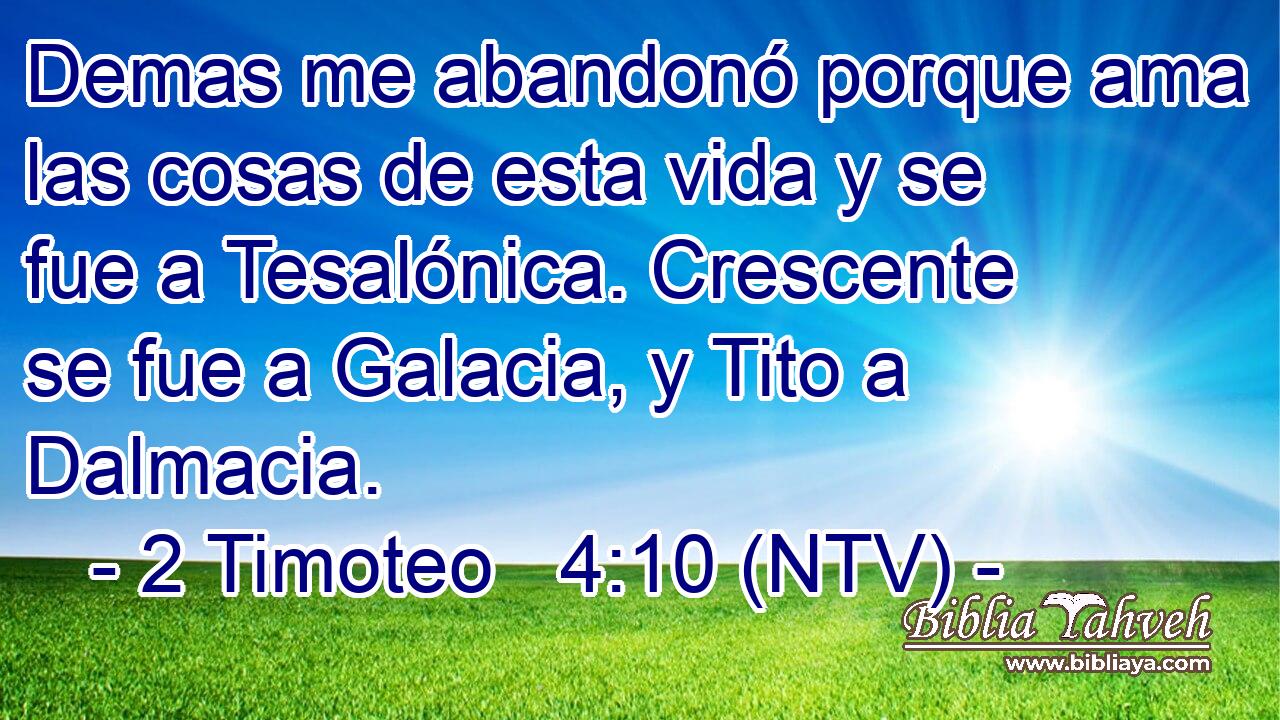 Demas me abandonó porque ama las cosas de esta vida y se fue a Tesalónica. Crescente se fue a Galacia, y Tito a Dalmacia.