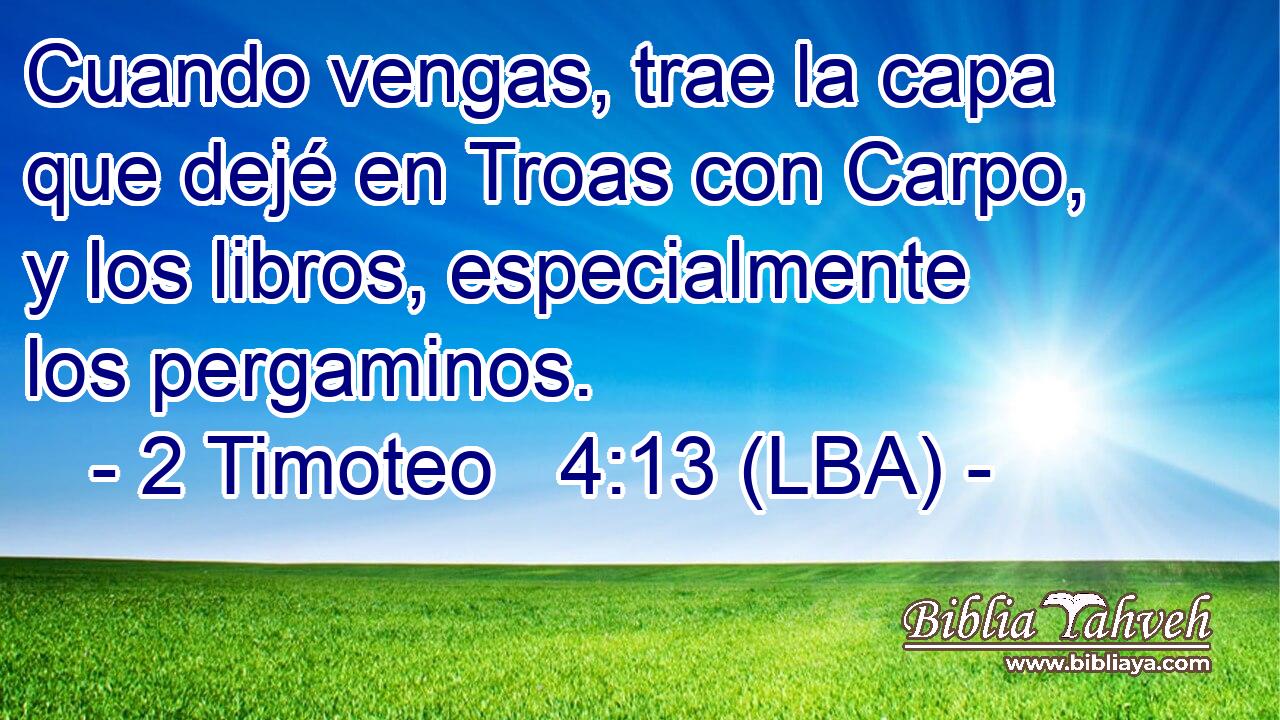 Cuando vengas, trae la capa que dejé en Troas con Carpo, y los libros, especialmente los pergaminos.