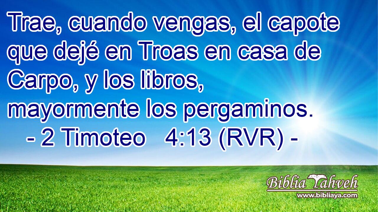 Trae, cuando vengas, el capote que dejé en Troas en casa de Carpo, y los libros, mayormente los pergaminos.