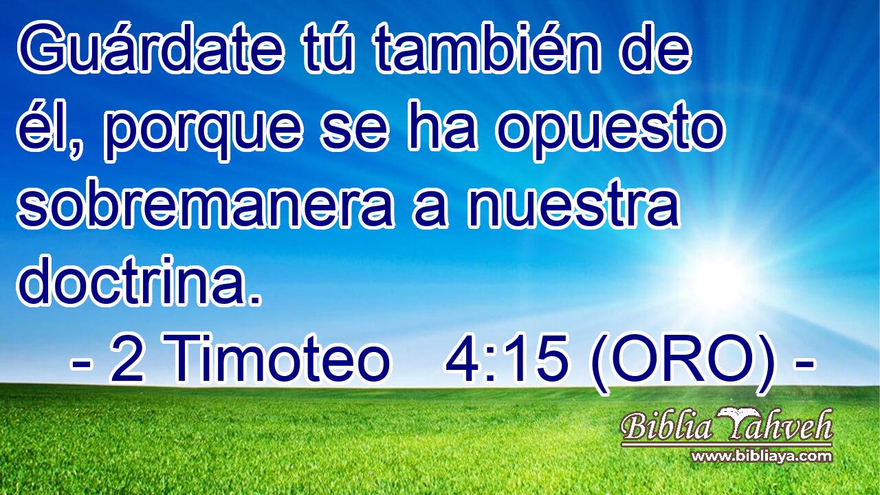  Guárdate tú también de él, porque se ha opuesto sobremanera a nuestra doctrina. 