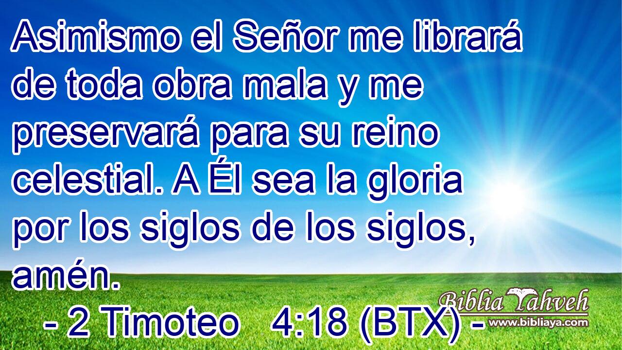 Asimismo el Señor me librará de toda obra mala y me preservará para su reino celestial. A Él sea la gloria por los siglos de los siglos, amén.