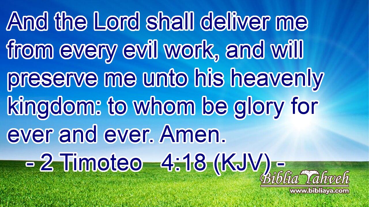 And the Lord shall deliver me from every evil work, and will preserve me unto his heavenly kingdom: to whom be glory for ever and ever. Amen.