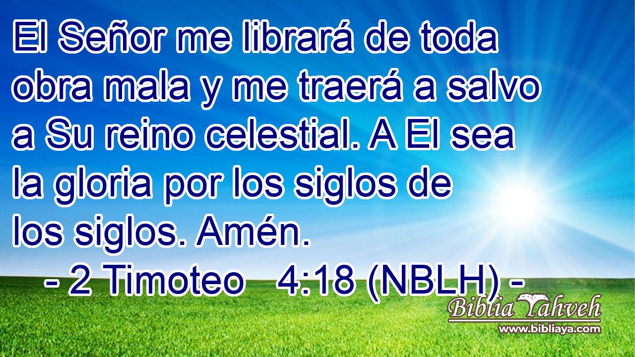  El Señor me librará de toda obra mala y me traerá a salvo a Su reino celestial. A El sea la gloria por los siglos de los siglos. Amén. 