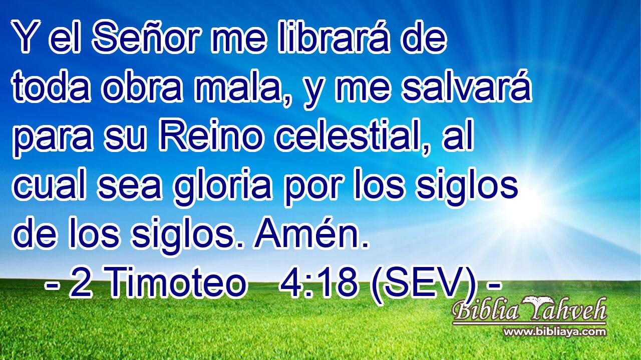 Y el Señor me librará de toda obra mala, y me salvará para su Reino celestial, al cual sea gloria por los siglos de los siglos. Amén.