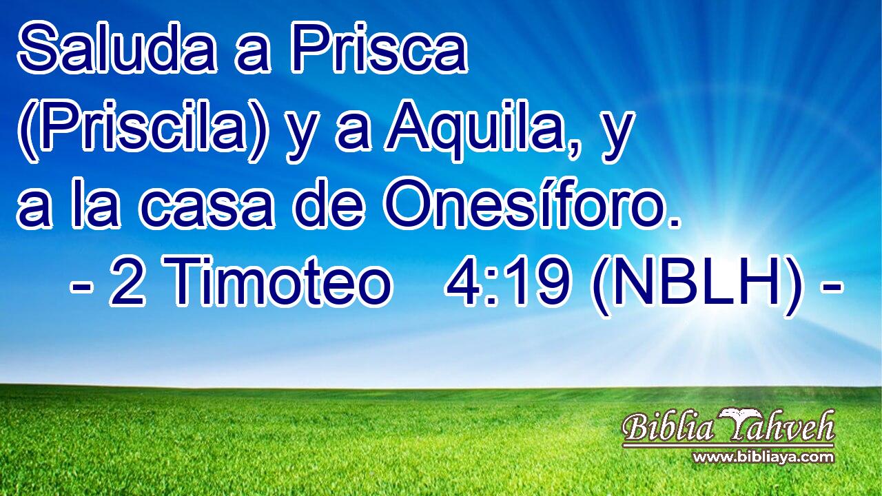  Saluda a Prisca (Priscila) y a Aquila, y a la casa de Onesíforo. 