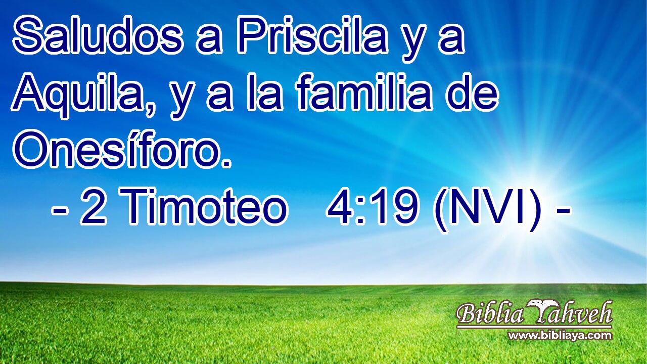  Saludos a Priscila y a Aquila, y a la familia de Onesíforo. 